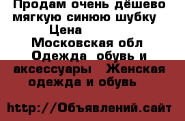 Продам очень дёшево мягкую синюю шубку › Цена ­ 3 500 - Московская обл. Одежда, обувь и аксессуары » Женская одежда и обувь   